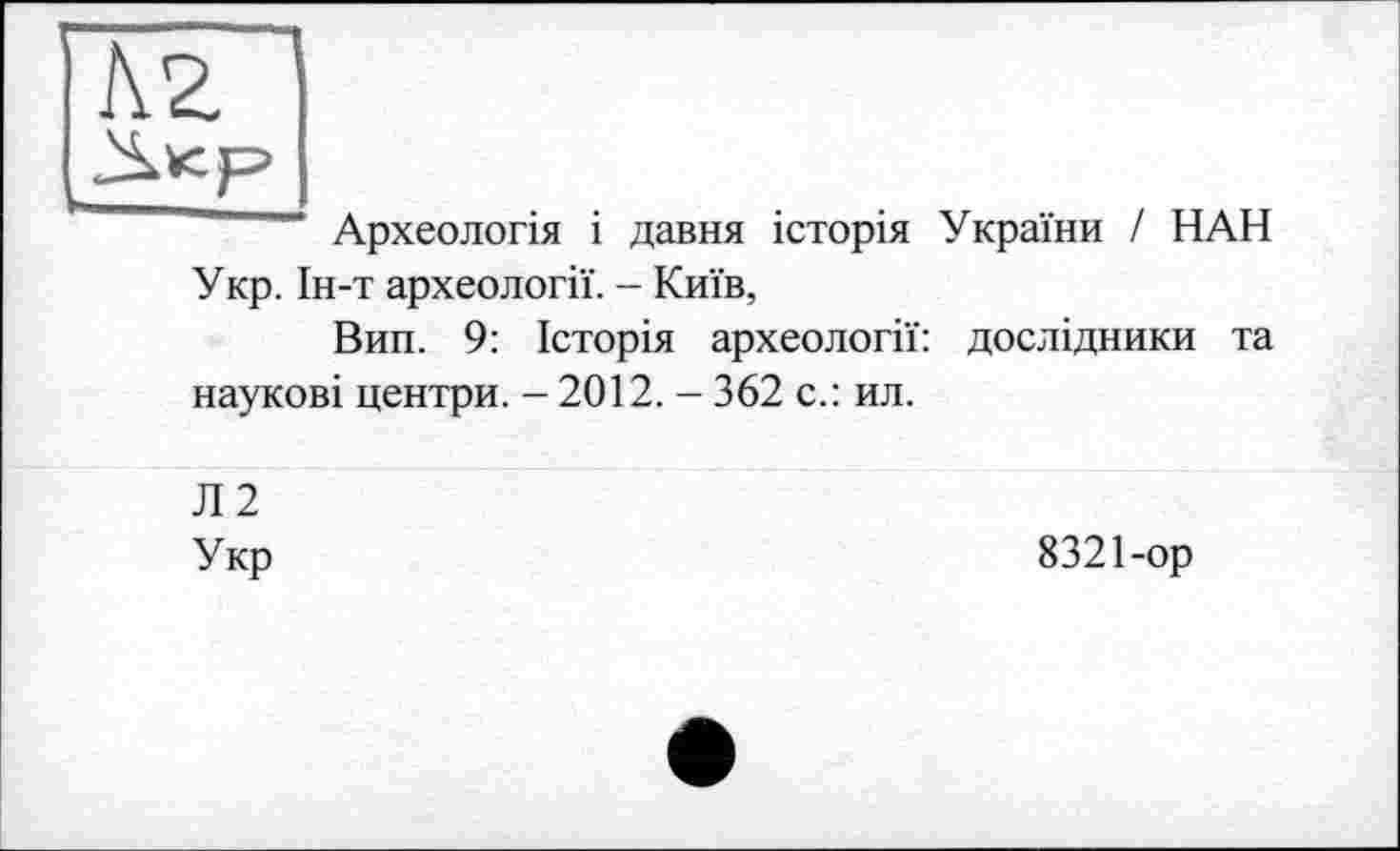 ﻿Археологія і давня історія України / НАН Укр. Ін-т археології. - Київ,
Вин. 9: Історія археології: дослідники та наукові центри. - 2012. - 362 с.: ил.
Л2
Укр
8321-ор